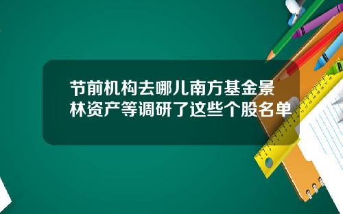 节前机构去哪儿南方基金景林资产等调研了这些个股名单