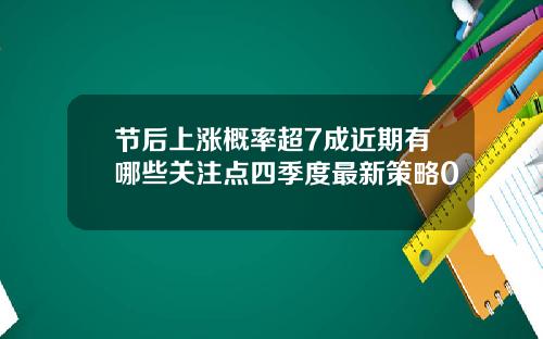 节后上涨概率超7成近期有哪些关注点四季度最新策略0