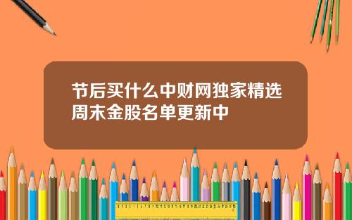 节后买什么中财网独家精选周末金股名单更新中