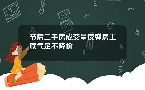 节后二手房成交量反弹房主底气足不降价