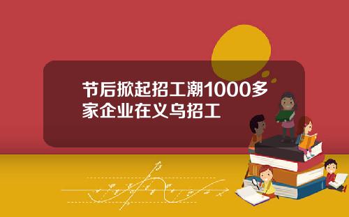 节后掀起招工潮1000多家企业在义乌招工