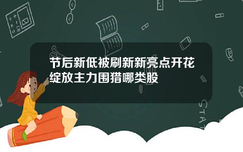 节后新低被刷新新亮点开花绽放主力围猎哪类股