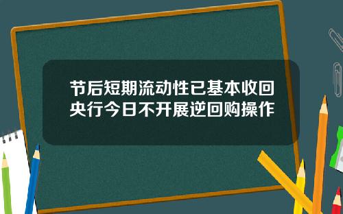 节后短期流动性已基本收回央行今日不开展逆回购操作