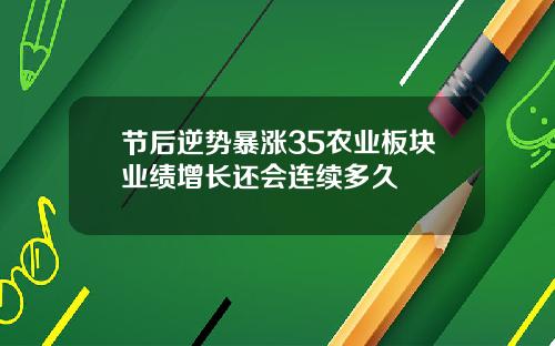 节后逆势暴涨35农业板块业绩增长还会连续多久