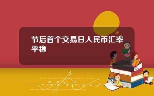 节后首个交易日人民币汇率平稳