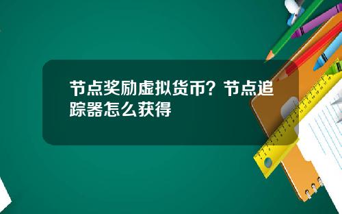 节点奖励虚拟货币？节点追踪器怎么获得