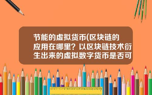节能的虚拟货币(区块链的应用在哪里?以区块链技术衍生出来的虚拟数字货币是否可信?)