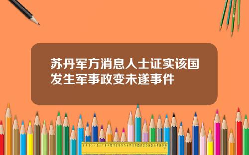 苏丹军方消息人士证实该国发生军事政变未遂事件