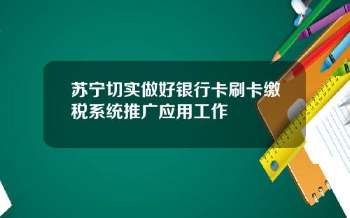 苏宁切实做好银行卡刷卡缴税系统推广应用工作