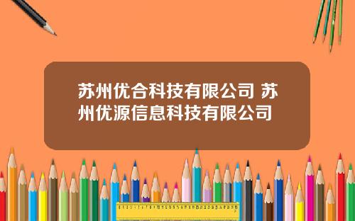 苏州优合科技有限公司 苏州优源信息科技有限公司