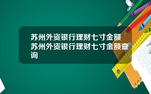 苏州外资银行理财七寸金额苏州外资银行理财七寸金额查询