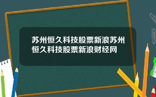 苏州恒久科技股票新浪苏州恒久科技股票新浪财经网