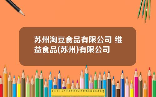苏州淘豆食品有限公司 维益食品(苏州)有限公司