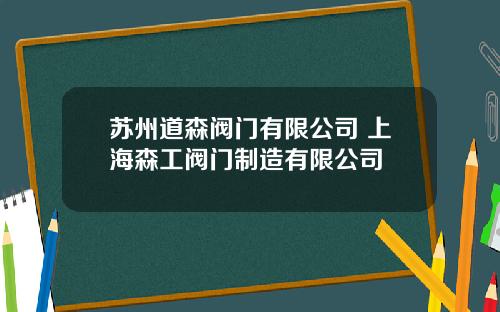 苏州道森阀门有限公司 上海森工阀门制造有限公司