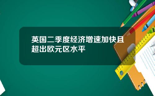 英国二季度经济增速加快且超出欧元区水平