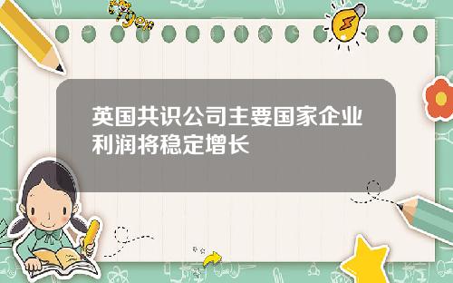 英国共识公司主要国家企业利润将稳定增长
