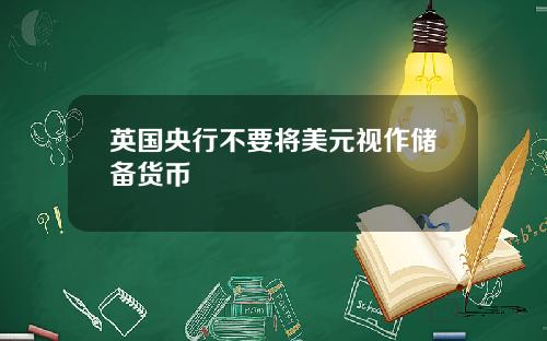 英国央行不要将美元视作储备货币