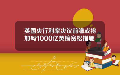 英国央行利率决议前瞻或将加码1000亿英镑宽松措施