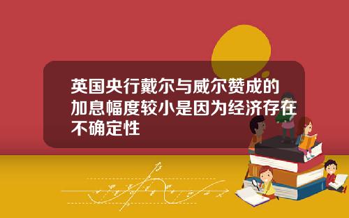 英国央行戴尔与威尔赞成的加息幅度较小是因为经济存在不确定性
