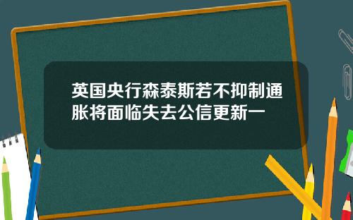 英国央行森泰斯若不抑制通胀将面临失去公信更新一