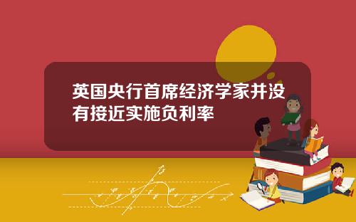 英国央行首席经济学家并没有接近实施负利率