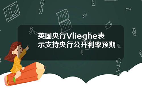 英国央行Vlieghe表示支持央行公开利率预期