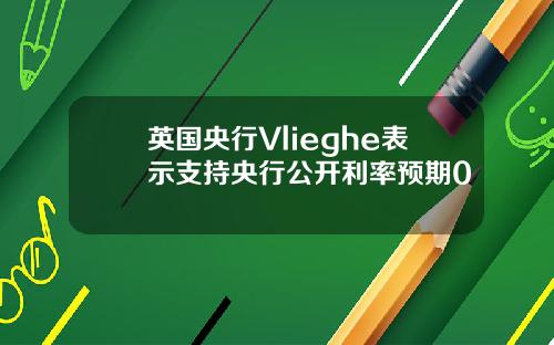 英国央行Vlieghe表示支持央行公开利率预期0