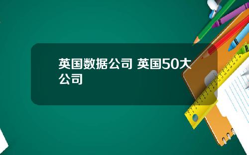 英国数据公司 英国50大公司