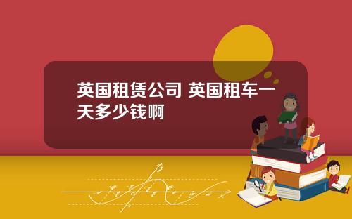 英国租赁公司 英国租车一天多少钱啊