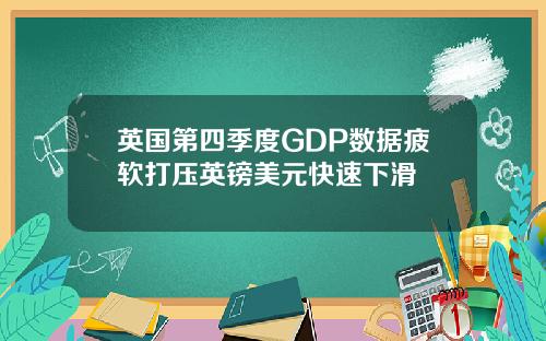 英国第四季度GDP数据疲软打压英镑美元快速下滑