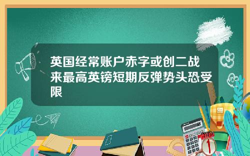 英国经常账户赤字或创二战来最高英镑短期反弹势头恐受限
