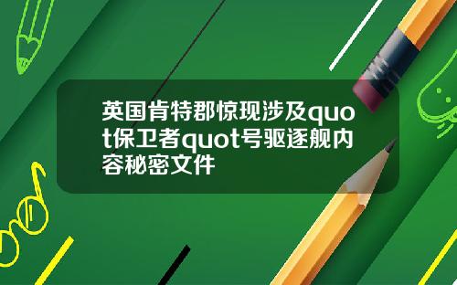 英国肯特郡惊现涉及quot保卫者quot号驱逐舰内容秘密文件