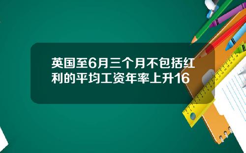 英国至6月三个月不包括红利的平均工资年率上升16