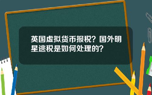 英国虚拟货币报税？国外明星逃税是如何处理的？