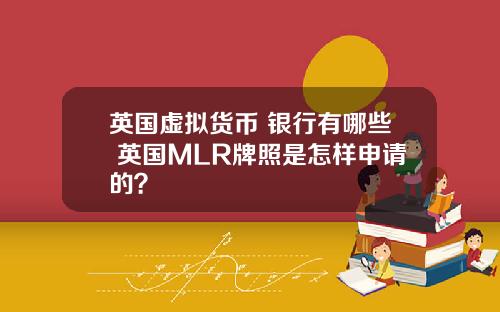 英国虚拟货币 银行有哪些 英国MLR牌照是怎样申请的？