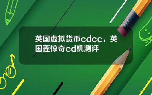 英国虚拟货币cdcc，英国莲惊奇cd机测评