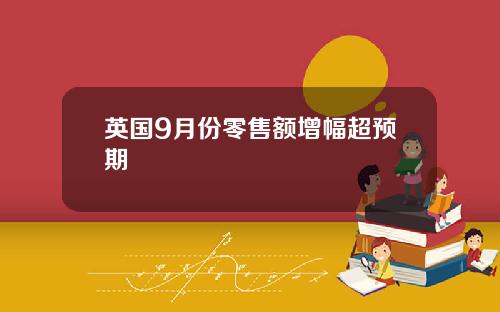 英国9月份零售额增幅超预期