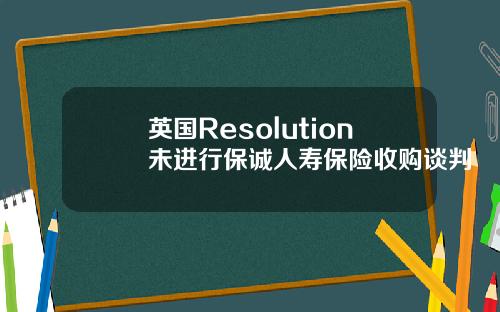英国Resolution未进行保诚人寿保险收购谈判
