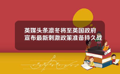 英媒头条凛冬将至英国政府宣布最新刺激政策准备持久战