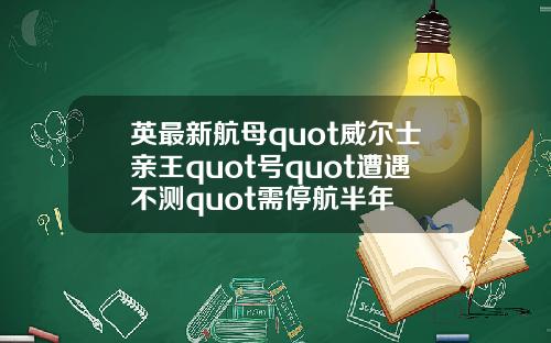 英最新航母quot威尔士亲王quot号quot遭遇不测quot需停航半年