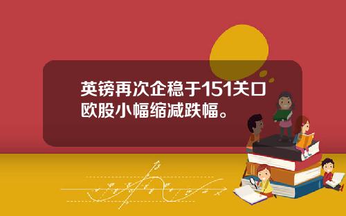 英镑再次企稳于151关口欧股小幅缩减跌幅。