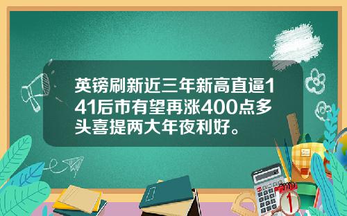英镑刷新近三年新高直逼141后市有望再涨400点多头喜提两大年夜利好。