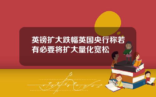 英镑扩大跌幅英国央行称若有必要将扩大量化宽松