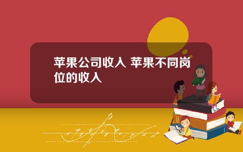 苹果公司收入 苹果不同岗位的收入