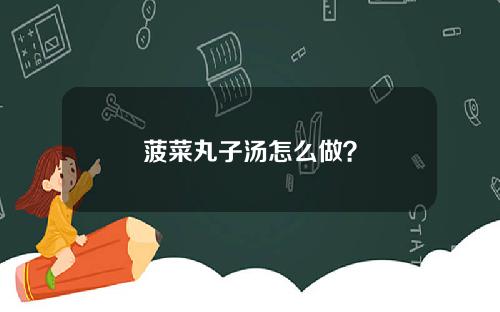 菠菜丸子汤怎么做？