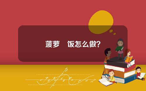 菠萝焗饭怎么做？