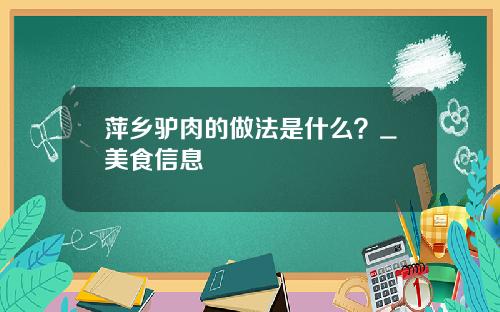 萍乡驴肉的做法是什么？_美食信息