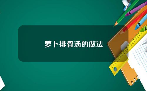 萝卜排骨汤的做法