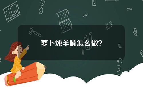 萝卜炖羊腩怎么做？