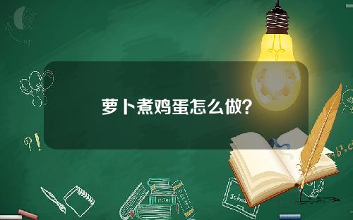 萝卜煮鸡蛋怎么做？